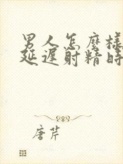 男人怎么样才能延迟射精时间