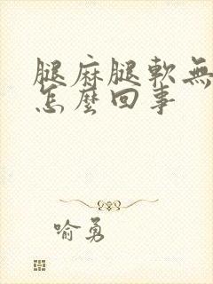 腿麻腿软无力是怎么回事