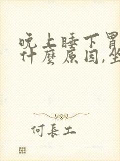 晚上睡下胃胀气什么原因,坐起来就好了