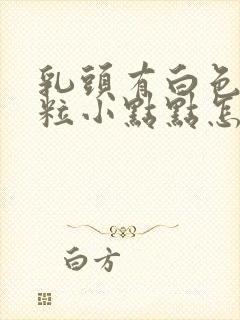 乳头有白色的米粒小点点怎么回事