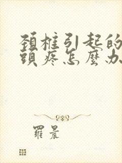 颈椎引起的头晕头疼怎么办