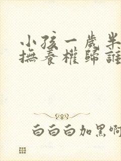 小孩一岁半离婚抚养权归谁