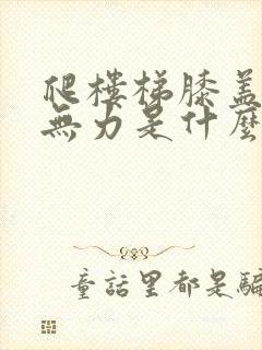 爬楼梯膝盖酸软无力是什么原因封面