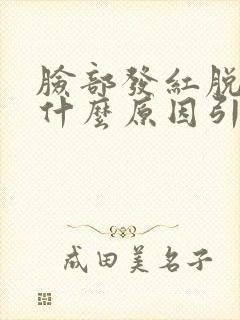 脸部发红脱皮是什么原因引起的