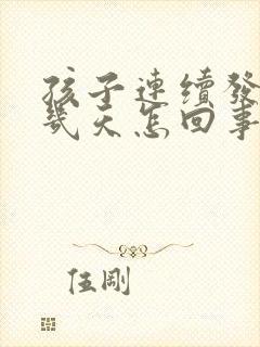 孩子连续发低烧几天怎回事呢