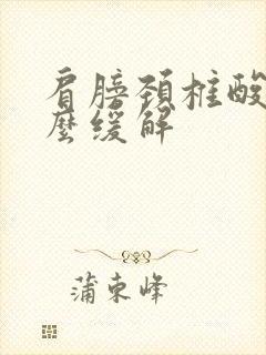 肩膀颈椎酸疼怎么缓解