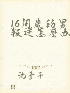 16周岁的男孩叛逆怎么办