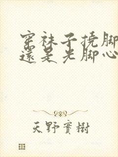 穿袜子挠脚心痒还是光脚心痒