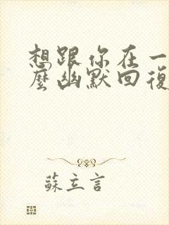 想跟你在一起怎么幽默回复