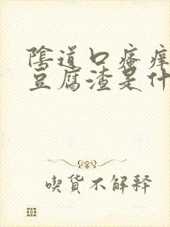 阴道口瘙痒白带豆腐渣是什么原因