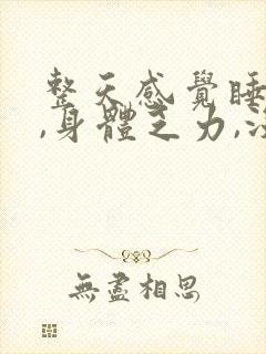 整天感觉睡不醒,身体乏力,没精神