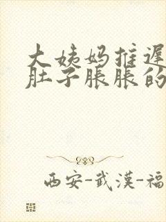 大姨妈推迟两天肚子胀胀的怎么回事