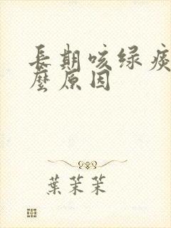 长期咳绿痰是什么原因