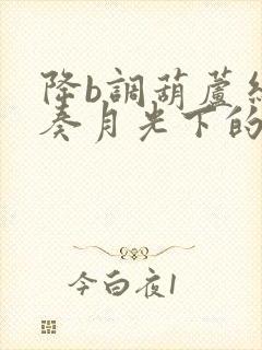 降b调葫芦丝演奏月光下的凤尾竹