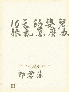 16天的婴儿肠胀气怎么办