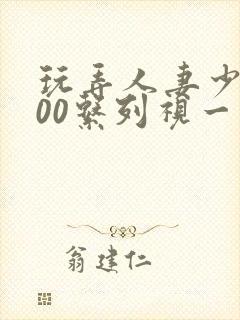 玩弄人妻少妇500系列视一频