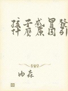 孩子感冒发烧是什么原因引起的