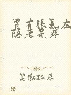 胃有胀气左胸隐隐老是疼