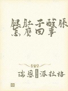 腿肚子酸胀麻是怎么回事