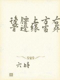 后腰上方右侧肋骨边缘处疼