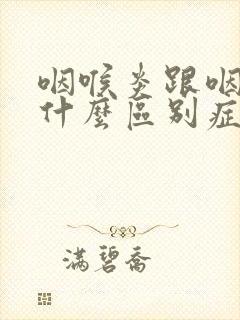 咽喉炎跟咽炎有什么区别症状