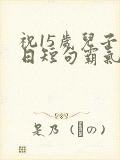 祝15岁儿子生日短句霸气
