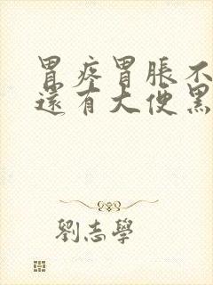 胃疼胃胀不消化还有大便黑色是什么原因