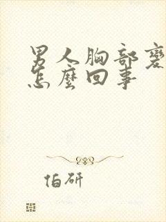 男人胸部变大是怎么回事