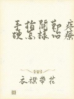 手指关节疼痛僵硬怎样治疗吃什么药