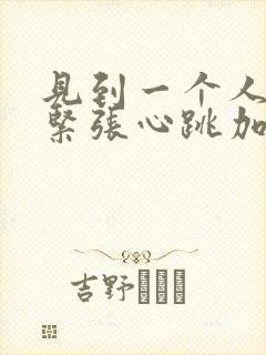 见到一个人就很紧张心跳加速是什么原因