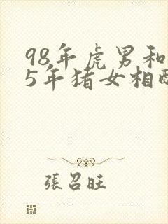 98年虎男和95年猪女相配吗