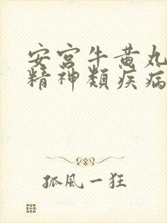 安宫牛黄丸治疗精神类疾病效果好吗