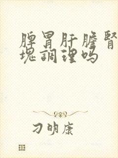 脾胃肝胆肾能一块调理吗