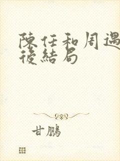 陈任和周遇安最后结局