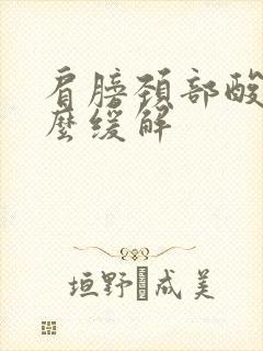 肩膀颈部酸痛怎么缓解