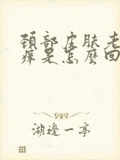 颈部皮肤老是瘙痒是怎么回事呢