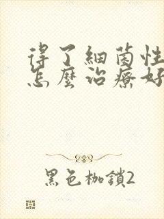 得了细菌性阴炎怎么治疗好