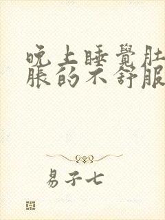 晚上睡觉肚子胀胀的不舒服咋回事