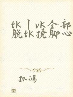 tk丨vk全部脱tk挠脚心封面