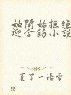 她开始拒绝慢迎迎合的小说