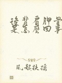 后背肩胛骨处疼是怎么回事