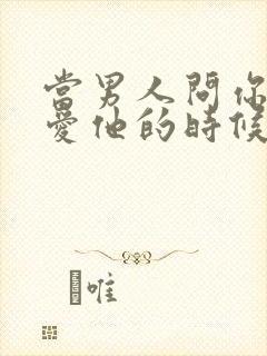 当男人问你爱不爱他的时候怎么回答