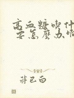 高血糖吃什么好 要怎么办啊