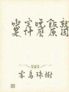 吃完晚饭就犯困是什么原因