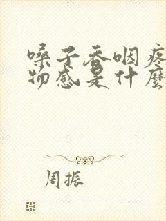 嗓子吞咽疼有异物感是什么原因