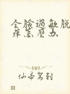 全脸过敏脱皮干痒怎么办