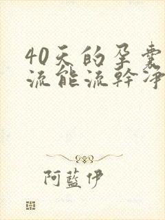 40天的孕囊药流能流干净吗