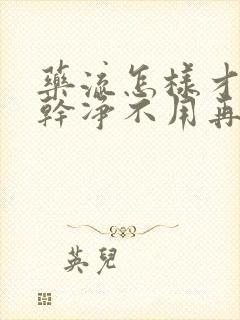 药流怎样才能流干净不用再次清宫了