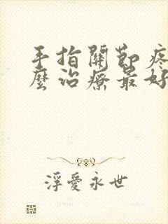 手指关节疼痛怎么治疗最好最有效的方法