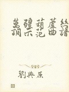 万疆葫芦丝降b调示范曲谱